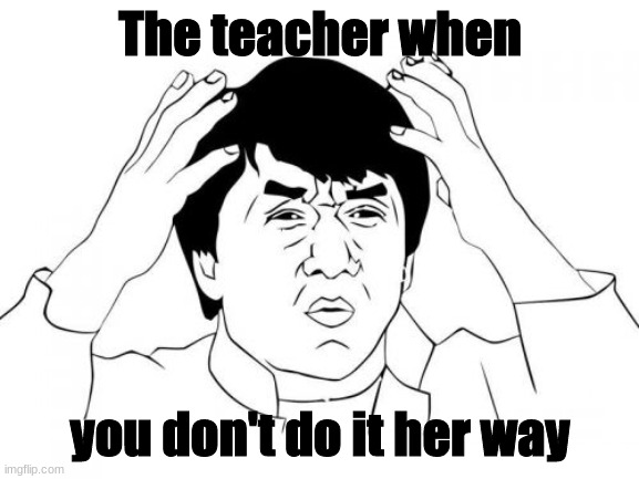 Jackie Chan WTF Meme | The teacher when; you don't do it her way | image tagged in memes,jackie chan wtf | made w/ Imgflip meme maker