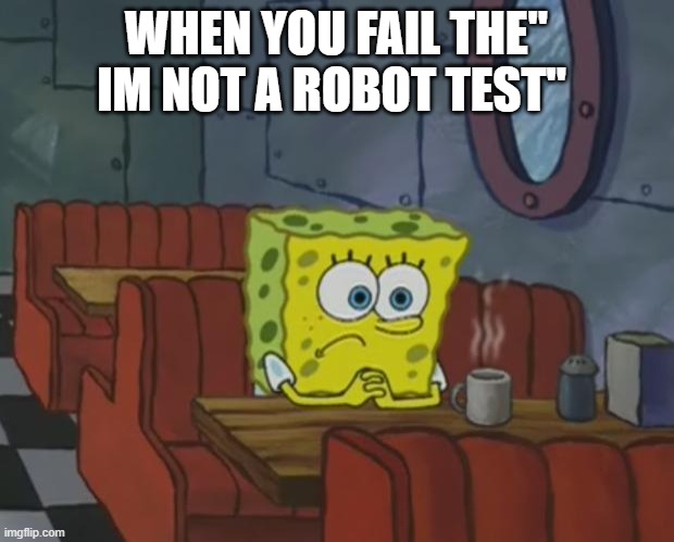 Spongebob Waiting | WHEN YOU FAIL THE" IM NOT A ROBOT TEST" | image tagged in spongebob waiting | made w/ Imgflip meme maker