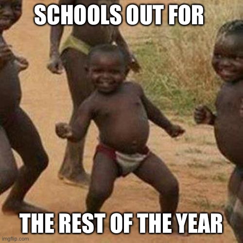 Third World Success Kid Meme | SCHOOLS OUT FOR; THE REST OF THE YEAR | image tagged in memes,third world success kid | made w/ Imgflip meme maker