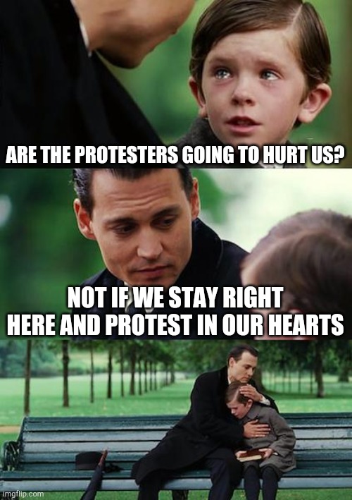 Finding Neverland Meme | ARE THE PROTESTERS GOING TO HURT US? NOT IF WE STAY RIGHT HERE AND PROTEST IN OUR HEARTS | image tagged in memes,finding neverland,protesters | made w/ Imgflip meme maker