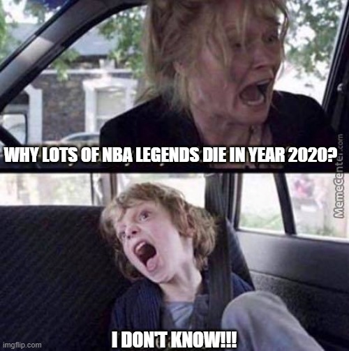 Why Can't You Just Be Normal | WHY LOTS OF NBA LEGENDS DIE IN YEAR 2020? I DON'T KNOW!!! | image tagged in why can't you just be normal | made w/ Imgflip meme maker