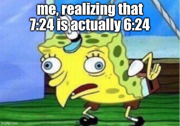 Why do I keep waking up so early? Why do we have to do time changes:( |  me, realizing that 7:24 is actually 6:24 | image tagged in memes,mocking spongebob | made w/ Imgflip meme maker
