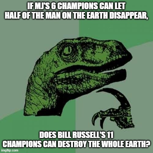 Philosoraptor Meme | IF MJ'S 6 CHAMPIONS CAN LET HALF OF THE MAN ON THE EARTH DISAPPEAR, DOES BILL RUSSELL'S 11 CHAMPIONS CAN DESTROY THE WHOLE EARTH? | image tagged in memes,philosoraptor | made w/ Imgflip meme maker