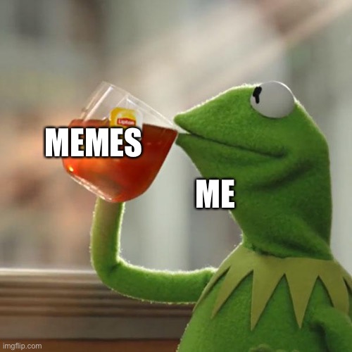 Meme tea | ME; MEMES | image tagged in memes,kermit the frog | made w/ Imgflip meme maker