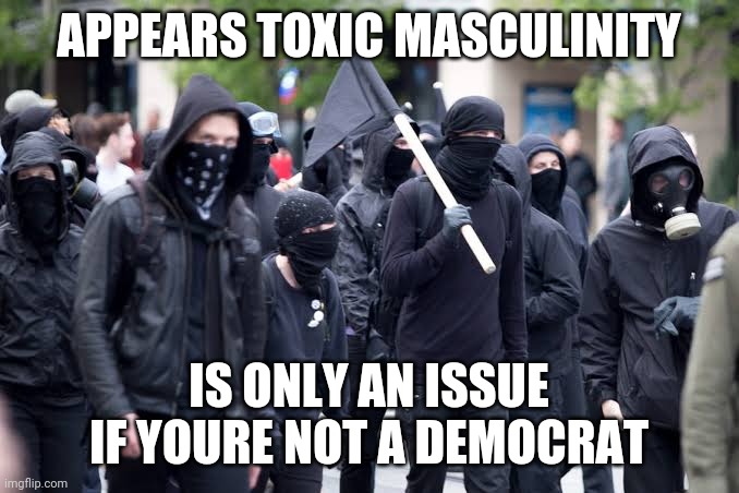 Us riots | APPEARS TOXIC MASCULINITY; IS ONLY AN ISSUE IF YOURE NOT A DEMOCRAT | image tagged in us riots,toxic masculinity,democrat,hypocrisy,antifa | made w/ Imgflip meme maker