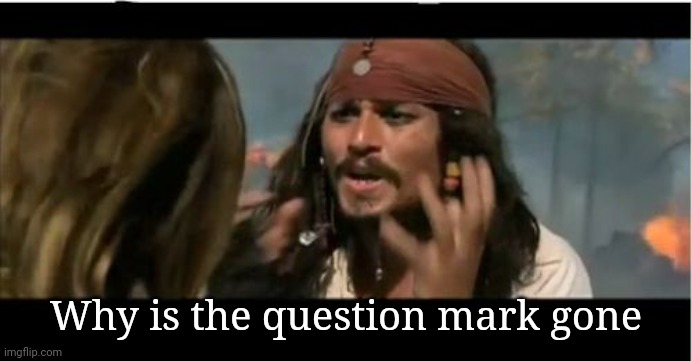 Question mark | Why is the question mark gone | image tagged in memes,why is the rum gone | made w/ Imgflip meme maker