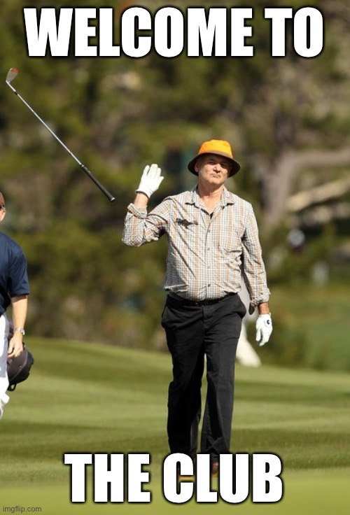 Bill Murray Golf Meme | WELCOME TO THE CLUB | image tagged in memes,bill murray golf | made w/ Imgflip meme maker