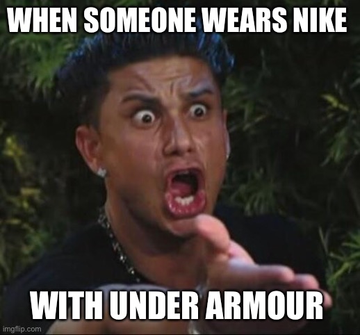 Literally gets on my nerves. | WHEN SOMEONE WEARS NIKE; WITH UNDER ARMOUR | image tagged in funny,jersey shore,nike,lol,meme | made w/ Imgflip meme maker