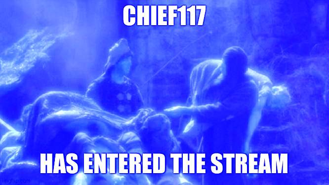 Welcome | CHIEF117; HAS ENTERED THE STREAM | image tagged in holy grail bring out your dead memes | made w/ Imgflip meme maker