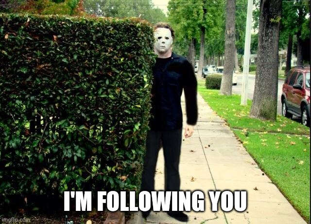 Michael Myers Bush Stalking | I'M FOLLOWING YOU | image tagged in michael myers bush stalking | made w/ Imgflip meme maker