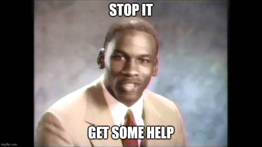 Stop it get some help | STOP IT; GET SOME HELP | image tagged in stop it get some help | made w/ Imgflip meme maker