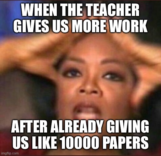 Oprah Winfrey | WHEN THE TEACHER GIVES US MORE WORK; AFTER ALREADY GIVING US LIKE 10000 PAPERS | image tagged in oprah winfrey,funny,meme,lol,school | made w/ Imgflip meme maker