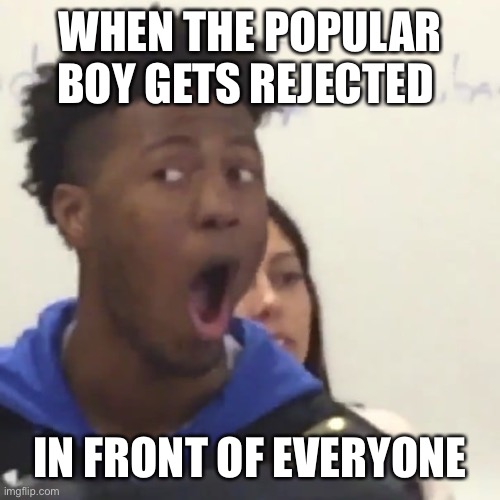 Lol |  WHEN THE POPULAR BOY GETS REJECTED; IN FRONT OF EVERYONE | image tagged in popular memes,meme,funny,lol,school | made w/ Imgflip meme maker