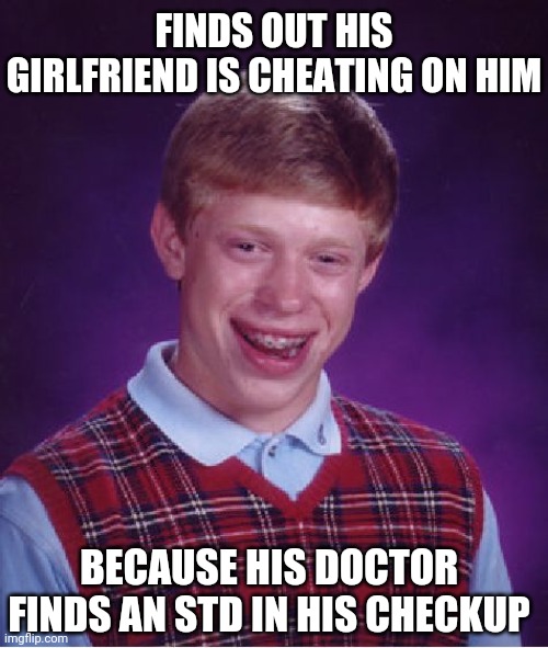 Bad Luck Brian | FINDS OUT HIS GIRLFRIEND IS CHEATING ON HIM; BECAUSE HIS DOCTOR FINDS AN STD IN HIS CHECKUP | image tagged in memes,bad luck brian | made w/ Imgflip meme maker