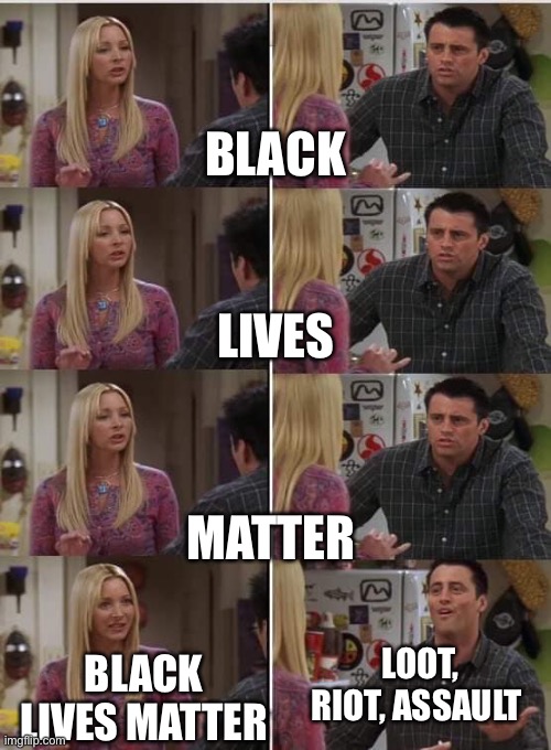 BLM | BLACK; LIVES; MATTER; LOOT, RIOT, ASSAULT; BLACK LIVES MATTER | image tagged in friends joey teached french | made w/ Imgflip meme maker