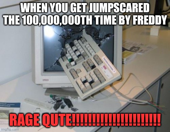 FNAF rage | WHEN YOU GET JUMPSCARED THE 100,000,000TH TIME BY FREDDY; RAGE QUTE!!!!!!!!!!!!!!!!!!!!!! | image tagged in fnaf rage | made w/ Imgflip meme maker