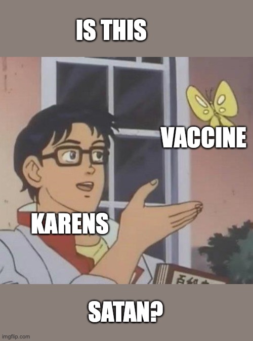 Is This A Pigeon | IS THIS; VACCINE; KARENS; SATAN? | image tagged in memes,is this a pigeon | made w/ Imgflip meme maker
