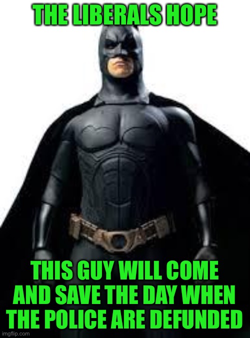 Batman will save the Liberal cities! | THE LIBERALS HOPE; THIS GUY WILL COME AND SAVE THE DAY WHEN THE POLICE ARE DEFUNDED | image tagged in bat man,funny,memes,police,liberal logic | made w/ Imgflip meme maker