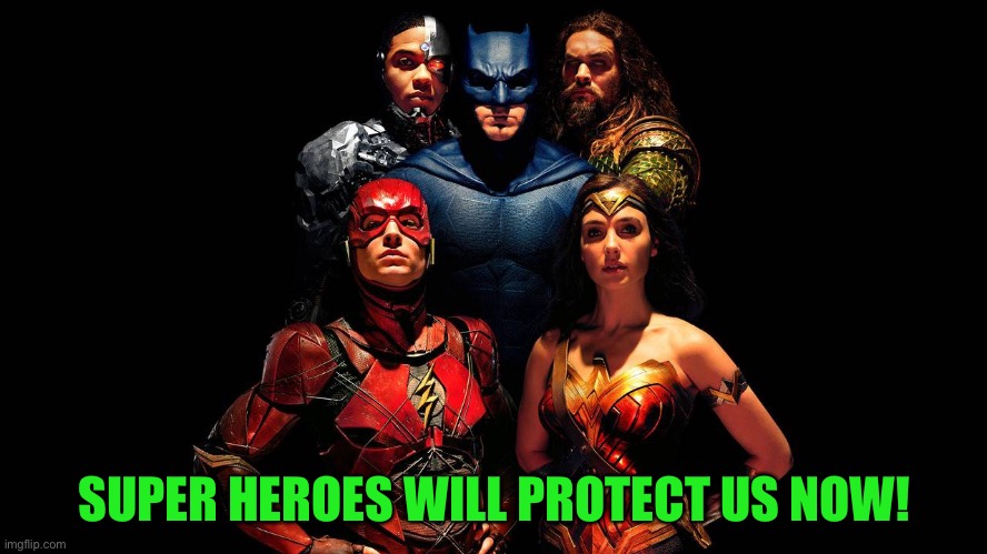 justice league | SUPER HEROES WILL PROTECT US NOW! | image tagged in justice league | made w/ Imgflip meme maker