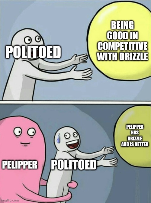 Running Away Balloon | BEING GOOD IN COMPETITIVE WITH DRIZZLE; POLITOED; PELIPPER HAS DRIZZLE AND IS BETTER; PELIPPER; POLITOED | image tagged in memes,running away balloon | made w/ Imgflip meme maker