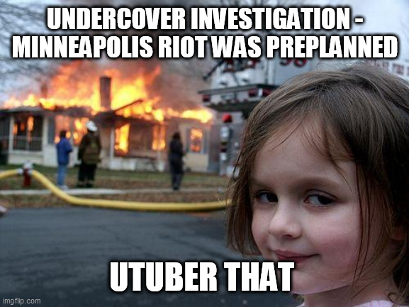 Disaster Girl | UNDERCOVER INVESTIGATION - MINNEAPOLIS RIOT WAS PREPLANNED; UTUBER THAT | image tagged in memes,disaster girl | made w/ Imgflip meme maker