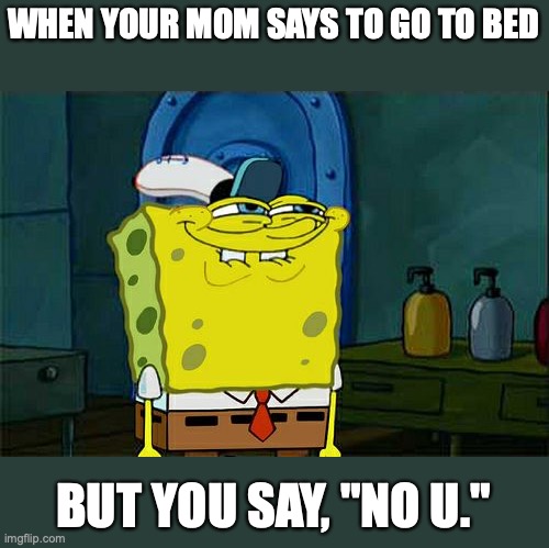 Don't You Squidward Meme | WHEN YOUR MOM SAYS TO GO TO BED; BUT YOU SAY, "NO U." | image tagged in memes,don't you squidward | made w/ Imgflip meme maker