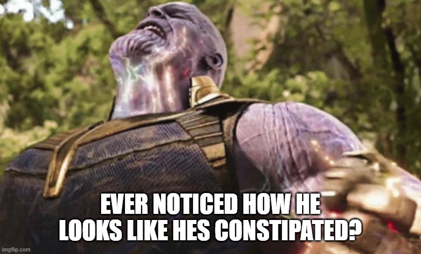 Thanos power |  EVER NOTICED HOW HE LOOKS LIKE HES CONSTIPATED? | image tagged in thanos power | made w/ Imgflip meme maker