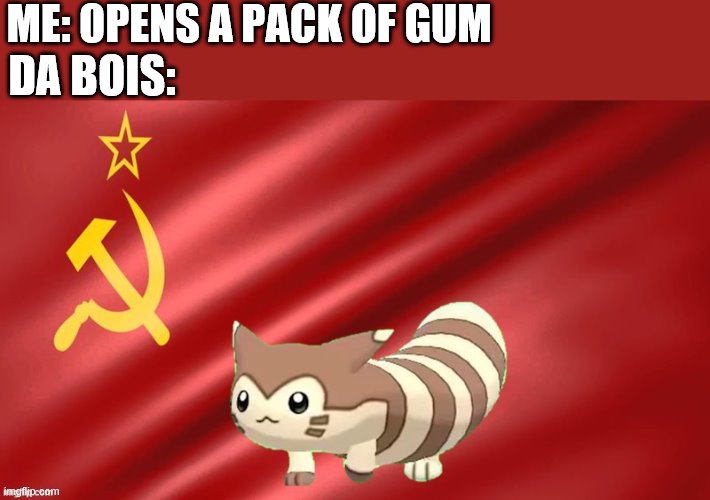 furret the soviet mastermind | ME: OPENS A PACK OF GUM; DA BOIS: | image tagged in furret the soviet mastermind | made w/ Imgflip meme maker
