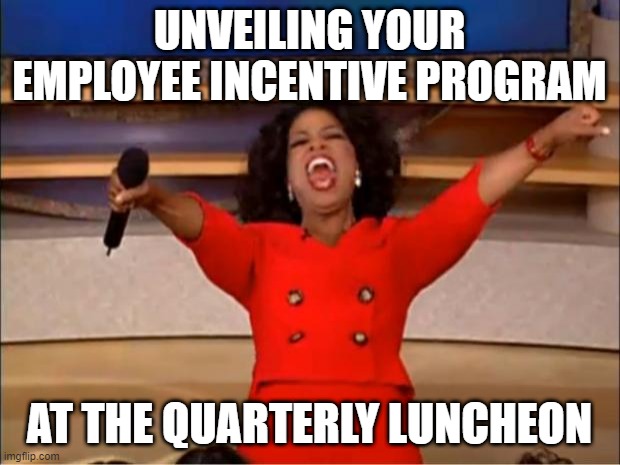 Oprah You Get A Meme |  UNVEILING YOUR EMPLOYEE INCENTIVE PROGRAM; AT THE QUARTERLY LUNCHEON | image tagged in memes,oprah you get a | made w/ Imgflip meme maker