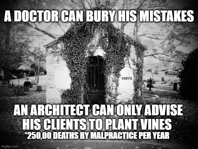 Frank Lloyd Wright 1867-1959 | A DOCTOR CAN BURY HIS MISTAKES; 10374; AN ARCHITECT CAN ONLY ADVISE HIS CLIENTS TO PLANT VINES; *250,00 DEATHS BY MALPRACTICE PER YEAR | image tagged in malpractice | made w/ Imgflip meme maker