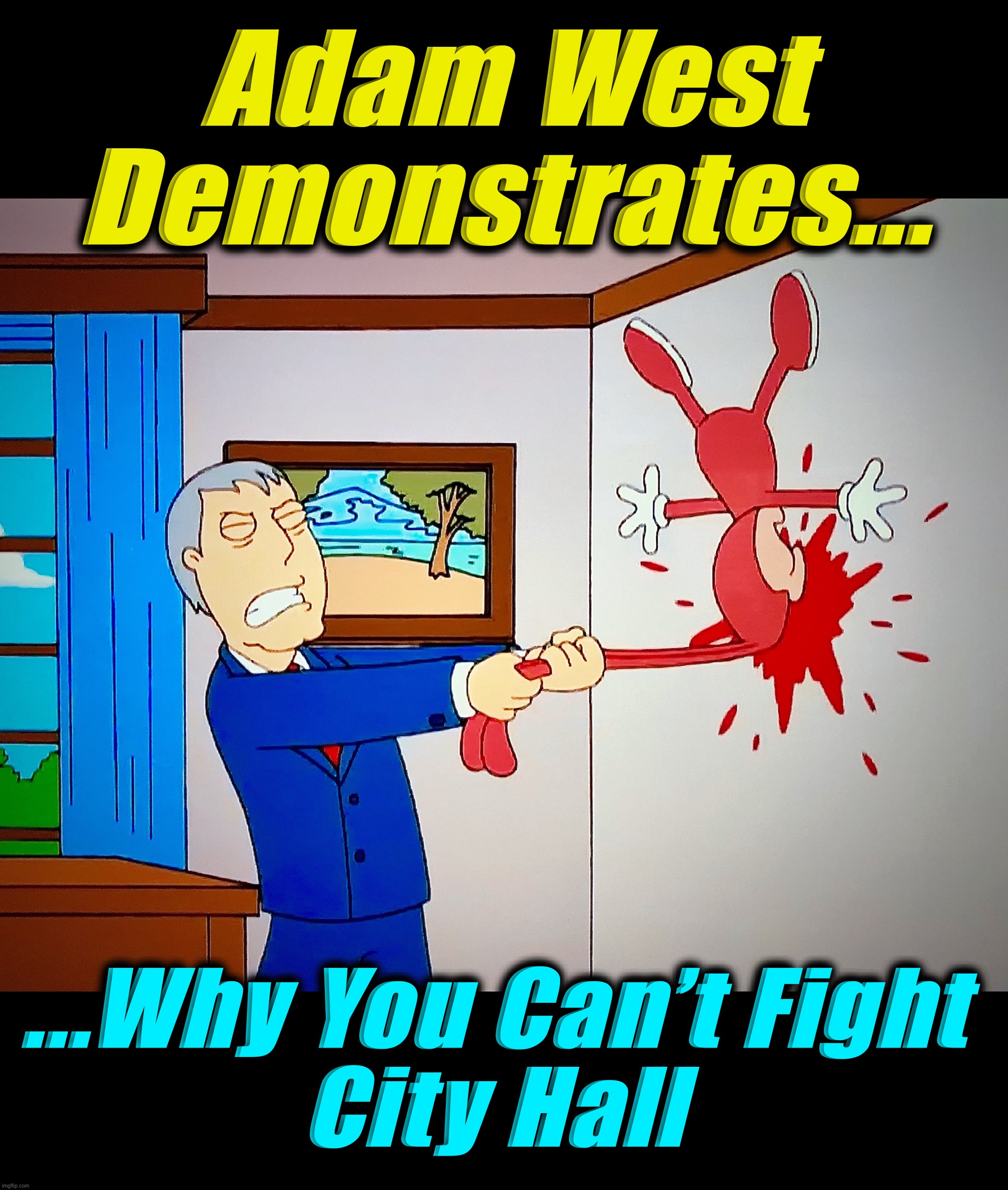 The First Rule of Fight Club | Adam West
Demonstrates... ...Why You Can’t Fight
City Hall | image tagged in mayor west kills the noid,memes,adam west,politicians,fatality,mayor | made w/ Imgflip meme maker