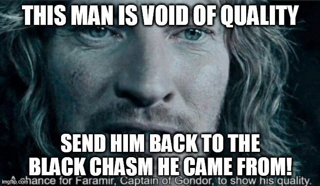 This man is void of quality | THIS MAN IS VOID OF QUALITY; SEND HIM BACK TO THE BLACK CHASM HE CAME FROM! | image tagged in faramir | made w/ Imgflip meme maker