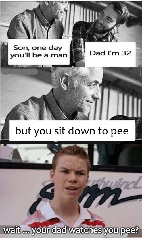 wait ... your dad watches you pee? | image tagged in wat | made w/ Imgflip meme maker