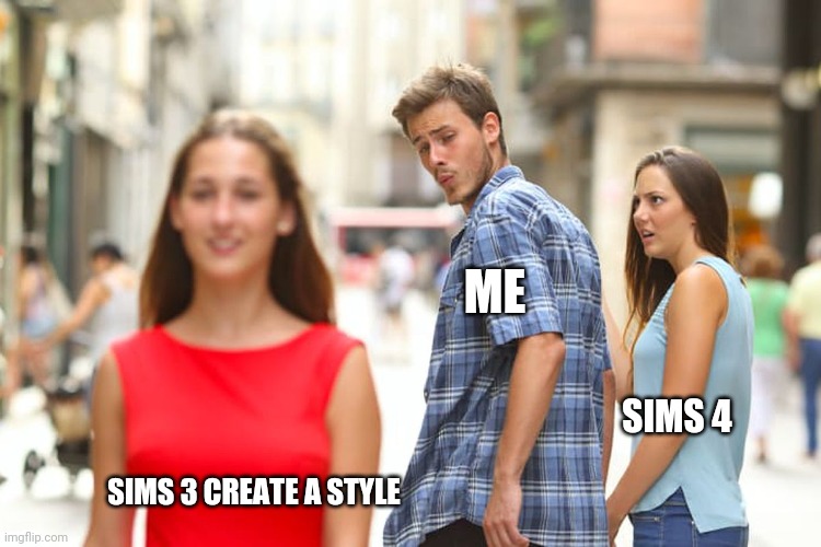 ME; SIMS 4; SIMS 3 CREATE A STYLE | image tagged in sims 4,distracted boyfriend | made w/ Imgflip meme maker