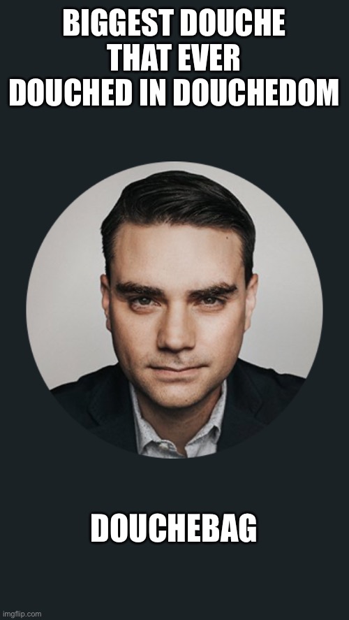 Shapiro nut case | BIGGEST DOUCHE THAT EVER DOUCHED IN DOUCHEDOM; DOUCHEBAG | image tagged in shapiro nut case | made w/ Imgflip meme maker