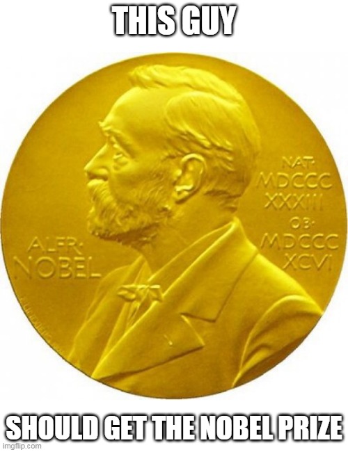 Nobel peace prize | THIS GUY SHOULD GET THE NOBEL PRIZE | image tagged in nobel peace prize | made w/ Imgflip meme maker