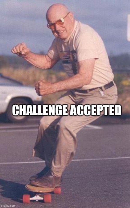 old skater | CHALLENGE ACCEPTED | image tagged in old skater | made w/ Imgflip meme maker