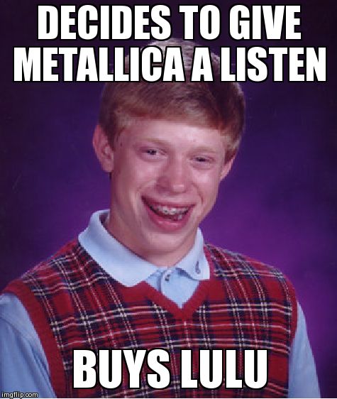 Bad Luck Brian Meme | DECIDES TO GIVE METALLICA A LISTEN BUYS LULU | image tagged in memes,bad luck brian | made w/ Imgflip meme maker