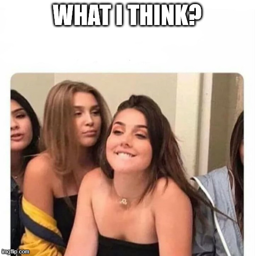 horny girl | WHAT I THINK? | image tagged in horny girl | made w/ Imgflip meme maker