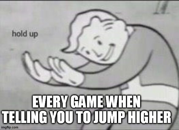 always | EVERY GAME WHEN TELLING YOU TO JUMP HIGHER | image tagged in fallout hold up,jump,team fortress 2,gaming | made w/ Imgflip meme maker