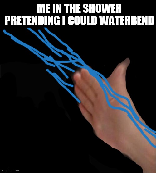 Anyone else used to do this? | ME IN THE SHOWER PRETENDING I COULD WATERBEND | image tagged in memes,blank nut button,relatable,funny,shower,water | made w/ Imgflip meme maker