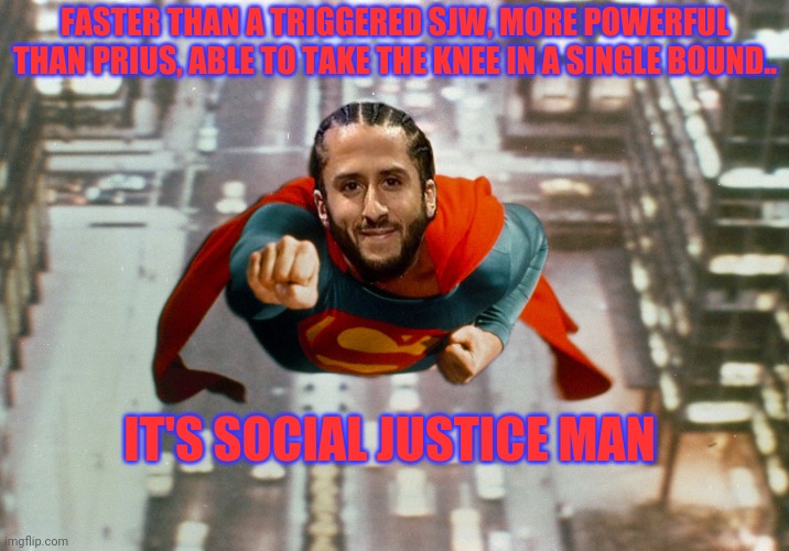 Social Justice Man | FASTER THAN A TRIGGERED SJW, MORE POWERFUL THAN PRIUS, ABLE TO TAKE THE KNEE IN A SINGLE BOUND.. IT'S SOCIAL JUSTICE MAN | image tagged in colin kaepernick,sjw,npc | made w/ Imgflip meme maker