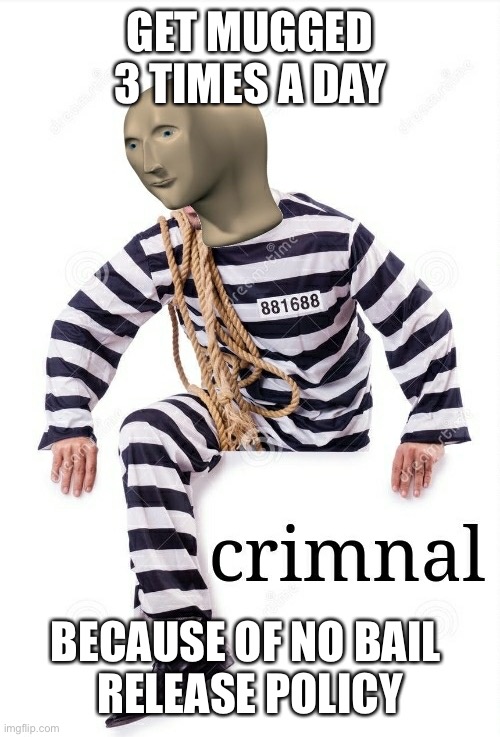 Crimnal Meme man | GET MUGGED 3 TIMES A DAY BECAUSE OF NO BAIL 
RELEASE POLICY | image tagged in crimnal meme man | made w/ Imgflip meme maker
