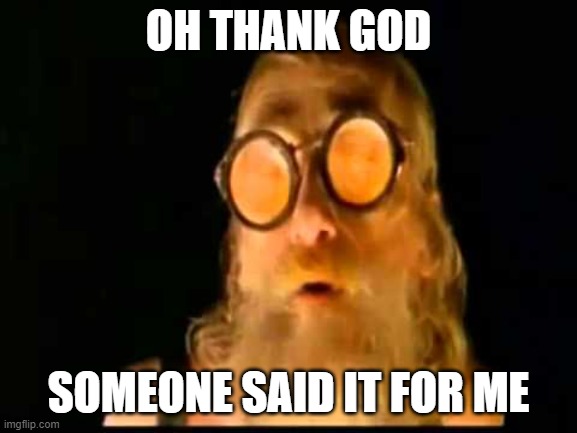 Waterworld - Oh Thank God | OH THANK GOD SOMEONE SAID IT FOR ME | image tagged in waterworld - oh thank god | made w/ Imgflip meme maker