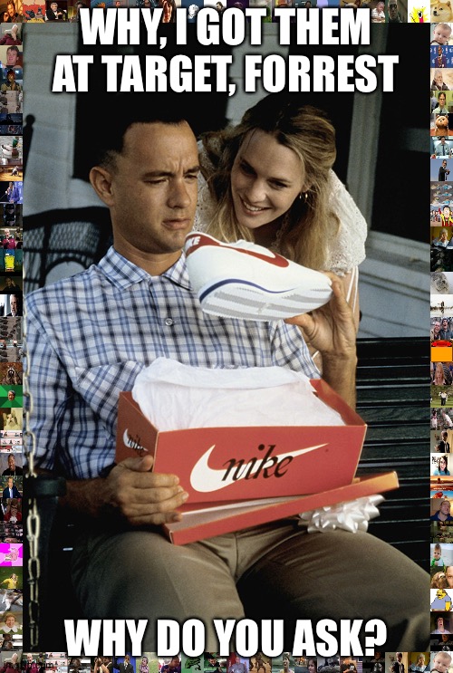 Burning Nike Shoes | WHY, I GOT THEM AT TARGET, FORREST; WHY DO YOU ASK? | image tagged in burning nike shoes | made w/ Imgflip meme maker