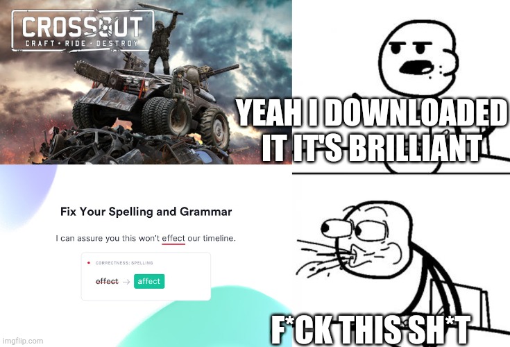 Youtube ads right now (Yes I have CrossOut it's AMAZING) | YEAH I DOWNLOADED IT IT'S BRILLIANT; F*CK THIS SH*T | image tagged in blank cereal guy,grammarly annoying,crossout | made w/ Imgflip meme maker