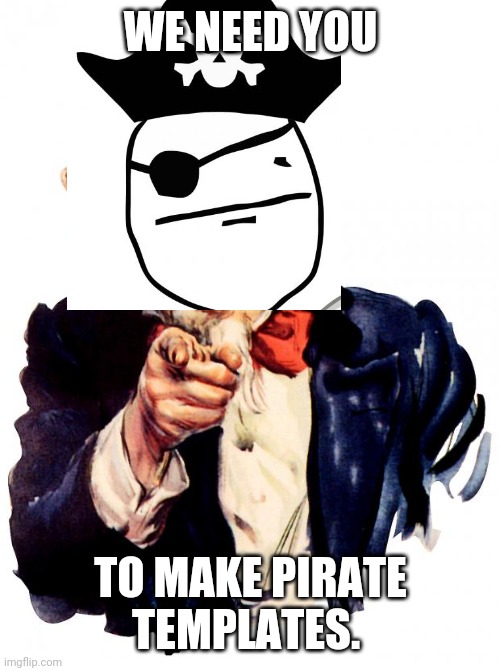 Post ideas in comments. Name the templates "Pirate crew <name>" | WE NEED YOU; TO MAKE PIRATE TEMPLATES. | made w/ Imgflip meme maker
