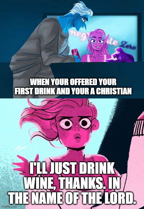 Why? | WHEN YOUR OFFERED YOUR FIRST DRINK AND YOUR A CHRISTIAN; I'LL JUST DRINK WINE, THANKS. IN THE NAME OF THE LORD. | image tagged in christian | made w/ Imgflip meme maker