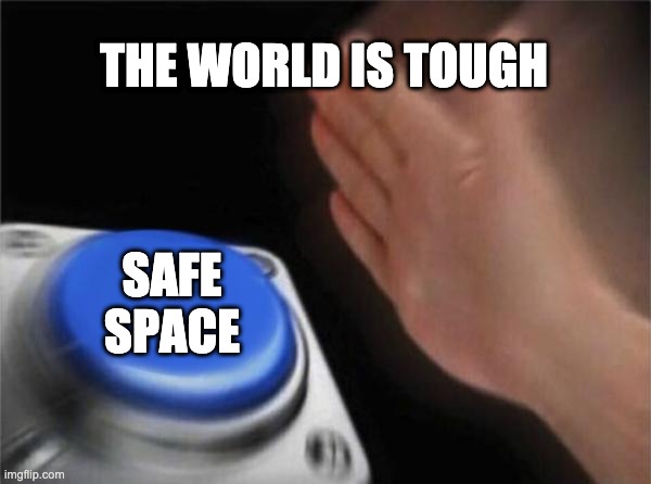 Blank Nut Button | THE WORLD IS TOUGH; SAFE SPACE | image tagged in memes,blank nut button | made w/ Imgflip meme maker