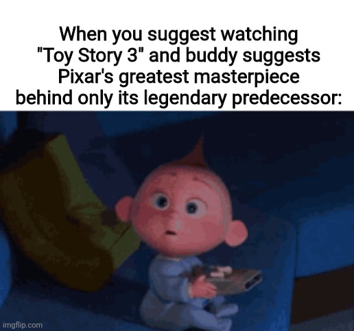 When you suggest watching "Toy Story 3" and buddy suggests Pixar's greatest masterpiece behind only its legendary predecessor: | image tagged in pixar,jack jack parr,cuteness overload,memes | made w/ Imgflip meme maker